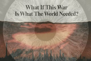 What If This War Is What The World Needed?