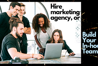 Should I hire a marketing agency or build my in-house team?