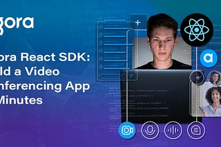 Agora React SDK: Build a Video Conferencing App in Minutes