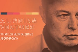 What Elon Musk Taught Me About Growing A Business