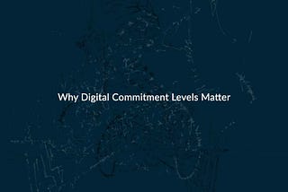 Why Digital Commitment Levels Matter