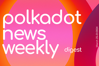 Polkadot Ecosystem Weekly Digest. March 25–31/2024