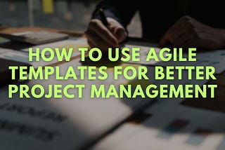 Mastering Project Management with Agile Templates: Tools, Tips, and Tricks for Success