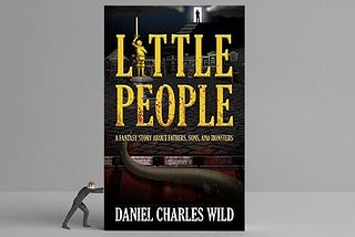 Little People: A Fantasy Story About Fathers, Sons, and Monsters by Daniel Charles Wild.