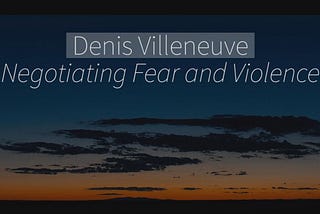 Denis Villeneuve — Negotiating Fear and Violence