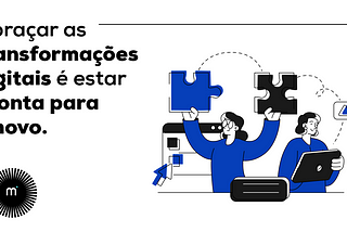 Abraçar as transformações digitais é estar pronta para o novo.