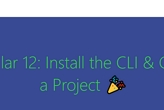 Angular 12: Install the CLI & Create a Project