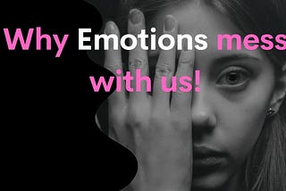 Why Emotions mess with us!