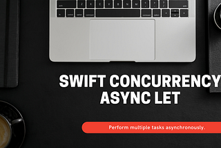 Swift Concurrency (Part 02) — Async let: Call multiple tasks asynchronously.