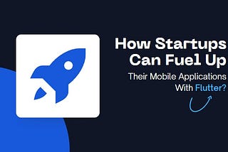 How Startups Can Fuel Up Their Mobile Applications With Flutter?