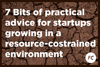 7 Bits of practical advice for startups growing in a resource-costrained environment