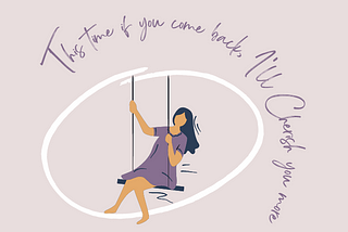 A girl playing on the swing. “This time if you come back, I’ll cherish you more” written around her.