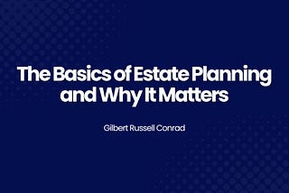 The Basics of Estate Planning and Why It Matters