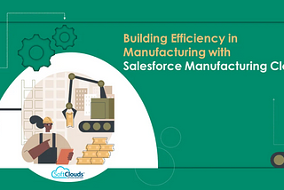 Building Efficiency in Manufacturing with Salesforce Manufacturing Cloud