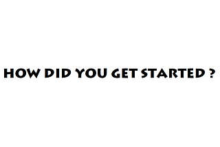 How did you get started?