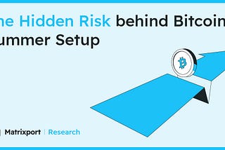The Hidden Risk behind Bitcoin’s Summer Setup｜Matrixport Research