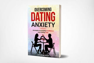 Overcoming Dating Anxiety: Strategies for Building Confidence and Finding Love