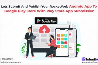 Let’s Submit and Publish Your RocketWeb Android App to Google Play Store with Play Store App…