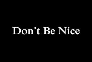 Why being nice is anything but nice.