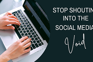 Image shows hands typing at a laptop beside the words, “Stop shouting into the social media void.”