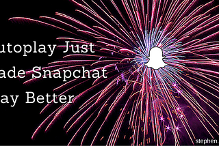 Autoplay Just Made Snapchat Better
