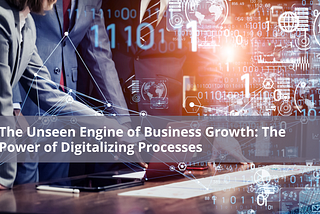 The Unseen Engine of Business Growth: The Power of Digitalizing Processes