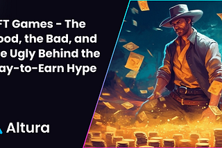 NFT Games — The Good, the Bad, and the Ugly Behind the Play-to-Earn Hype