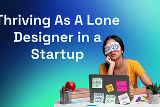 Thriving As A Lone Designer in a Startup: How to Thrive Solo, while Navigating Challenges &…