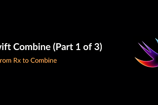 Swift Combine (Part 1 of 3) — From Rx to Combine