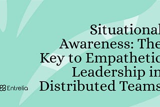 Situational Awareness: The Key to Empathetic Leadership in Distributed Teams