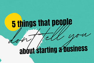 5 Things That People Don’t Tell You About Starting A Business