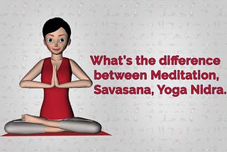 What’s the difference between meditation and yoga nidra and Savasana