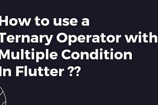 How to Use a Ternary Operator with Multiple Condition In Flutter?