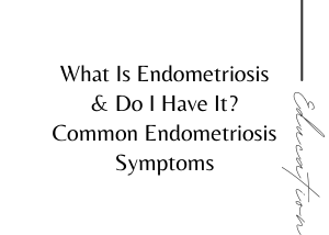 What Is Endometriosis and Do I Have It? Common Endometriosis Symptoms