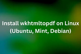 Install wkhtmltopdf on Linux (Ubuntu, Mint, Debian)