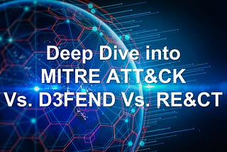 Deep Dive into MITRE ATT&CK Vs. D3FEND Vs. RE&CT