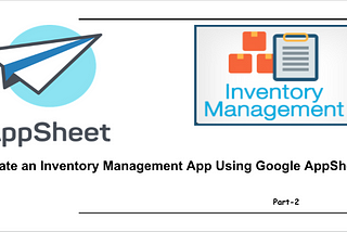 Create an Inventory Management App Using Google AppSheet Part — 2