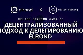 Helios Staking Фаза 3: 
Децентрализованный подход к делегированию Elrond