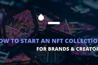 How to Start an NFT Collection: A Walkthrough Guide for Brands and Creators