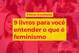 9 mulheres e 9 livros pra você entender mais sobre feminismo — #8M