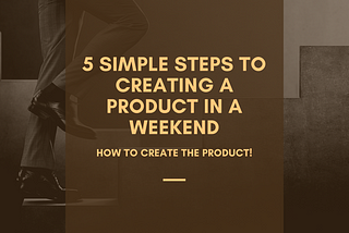5 Simple Steps To Creating A Product In A Weekend