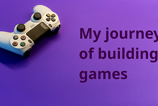 My journey of building games