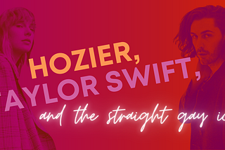 Hozier, Taylor Swift, and the Straight Gay Icon