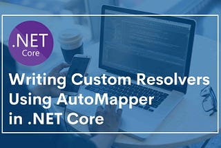 How to Write a Custom Resolver Using AutoMapper in .NET Core