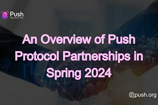 An Overview of Push Protocol Partnerships in Spring 2024