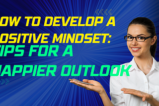 How to Develop a Positive Mindset: Tips for a Happier Outlook