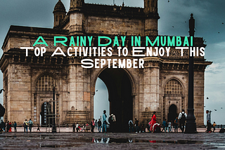 A Rainy Day in Mumbai: Top Activities to Enjoy This September