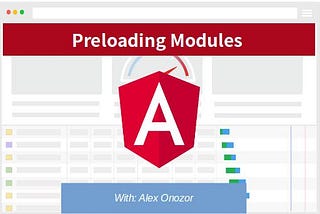 Preloading Angular  Modules with: Alex Onozor