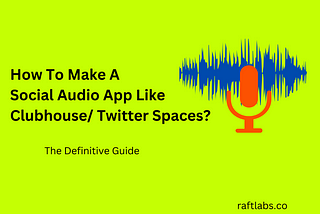 How To Make A Social Audio App Like Clubhouse/ Twitter Spaces? The Definitive Guide