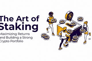 The Art of Staking: Maximizing Returns and Building a Strong Crypto Portfolio
